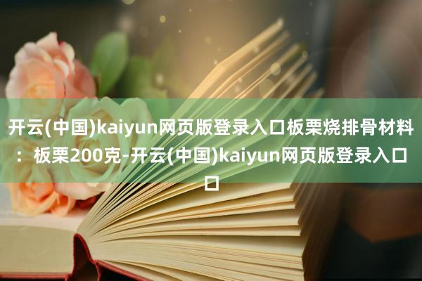 开云(中国)kaiyun网页版登录入口板栗烧排骨材料：板栗200克-开云(中国)kaiyun网页版登录入口