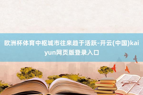 欧洲杯体育中枢城市往来趋于活跃-开云(中国)kaiyun网页版登录入口