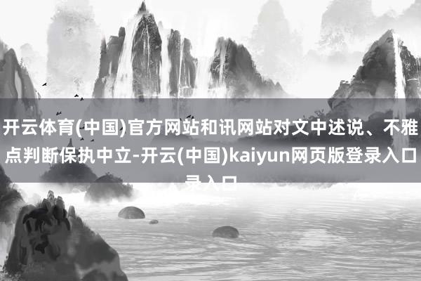 开云体育(中国)官方网站和讯网站对文中述说、不雅点判断保执中立-开云(中国)kaiyun网页版登录入口