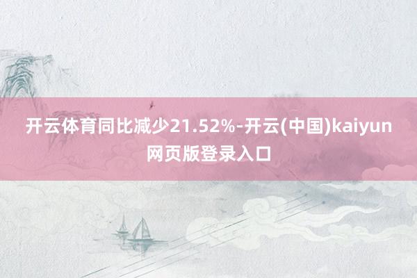 开云体育同比减少21.52%-开云(中国)kaiyun网页版登录入口