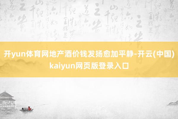 开yun体育网地产酒价钱发扬愈加平静-开云(中国)kaiyun网页版登录入口