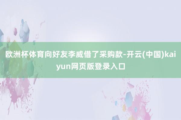 欧洲杯体育向好友李威借了采购款-开云(中国)kaiyun网页版登录入口