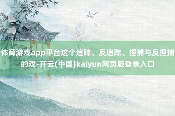 体育游戏app平台这个追踪、反追踪、捏捕与反捏捕的戏-开云(中国)kaiyun网页版登录入口