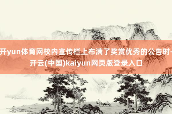 开yun体育网校内宣传栏上布满了奖赏优秀的公告时-开云(中国)kaiyun网页版登录入口