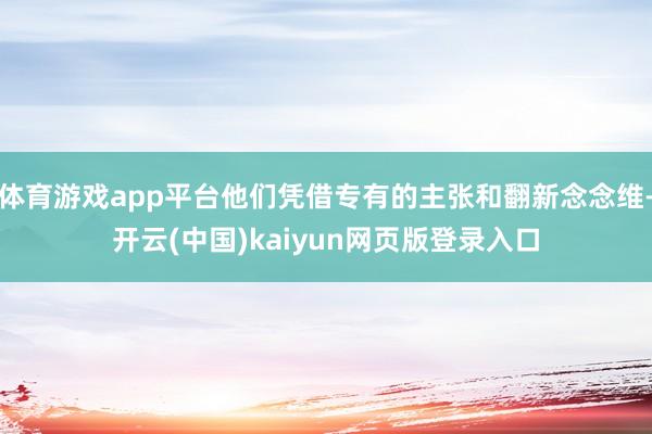 体育游戏app平台他们凭借专有的主张和翻新念念维-开云(中国)kaiyun网页版登录入口