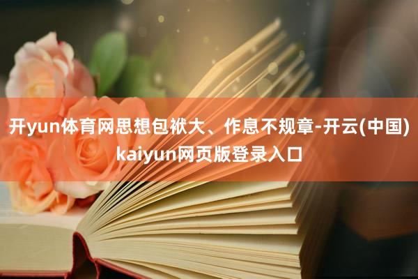 开yun体育网思想包袱大、作息不规章-开云(中国)kaiyun网页版登录入口