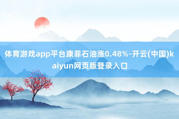 体育游戏app平台康菲石油涨0.48%-开云(中国)kaiyun网页版登录入口