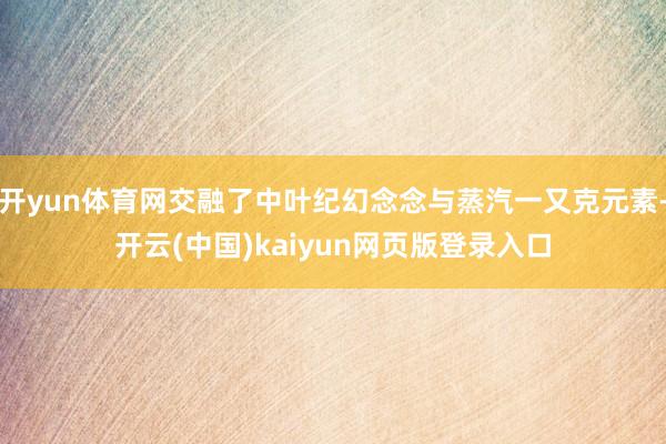 开yun体育网交融了中叶纪幻念念与蒸汽一又克元素-开云(中国)kaiyun网页版登录入口