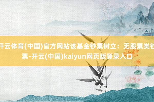 开云体育(中国)官方网站该基金钞票树立：无股票类钞票-开云(中国)kaiyun网页版登录入口