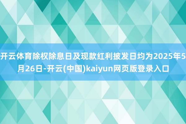 开云体育除权除息日及现款红利披发日均为2025年5月26日-开云(中国)kaiyun网页版登录入口