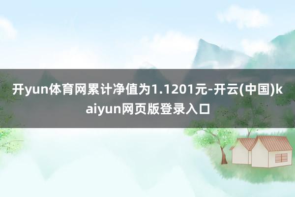 开yun体育网累计净值为1.1201元-开云(中国)kaiyun网页版登录入口