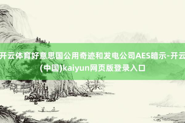 开云体育好意思国公用奇迹和发电公司AES暗示-开云(中国)kaiyun网页版登录入口