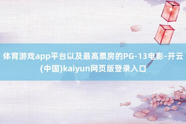 体育游戏app平台以及最高票房的PG-13电影-开云(中国)kaiyun网页版登录入口