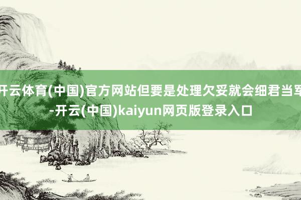 开云体育(中国)官方网站但要是处理欠妥就会细君当军-开云(中国)kaiyun网页版登录入口