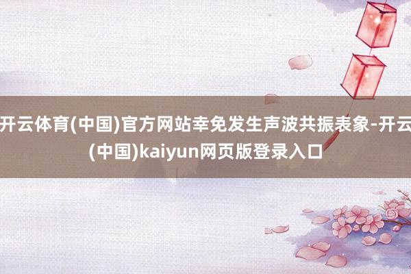 开云体育(中国)官方网站幸免发生声波共振表象-开云(中国)kaiyun网页版登录入口