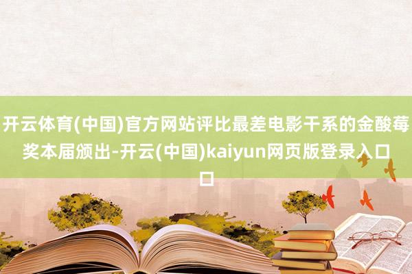 开云体育(中国)官方网站评比最差电影干系的金酸莓奖本届颁出-开云(中国)kaiyun网页版登录入口