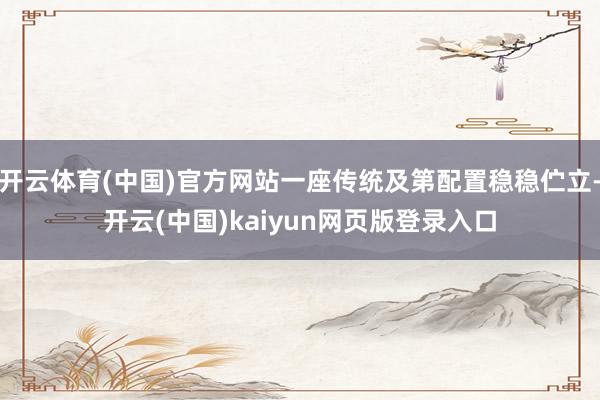 开云体育(中国)官方网站一座传统及第配置稳稳伫立-开云(中国)kaiyun网页版登录入口
