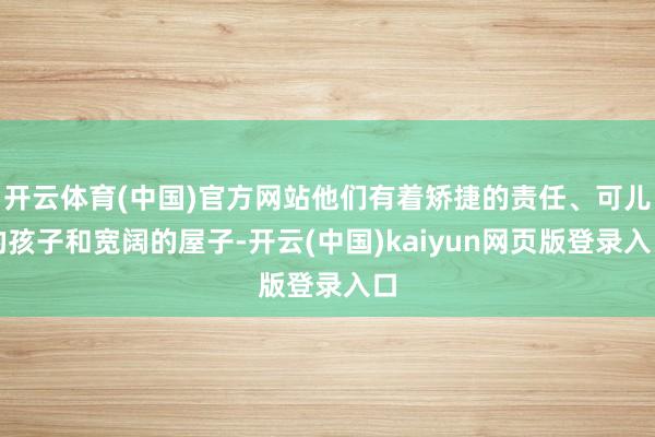 开云体育(中国)官方网站他们有着矫捷的责任、可儿的孩子和宽阔的屋子-开云(中国)kaiyun网页版登录入口