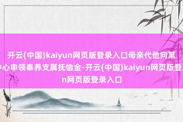 开云(中国)kaiyun网页版登录入口母亲代他向某社保中心申领奉养支属抚恤金-开云(中国)kaiyun网页版登录入口