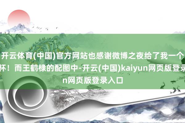 开云体育(中国)官方网站也感谢微博之夜给了我一个新奖杯！而王鹤棣的配图中-开云(中国)kaiyun网页版登录入口