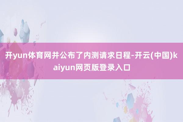 开yun体育网并公布了内测请求日程-开云(中国)kaiyun网页版登录入口
