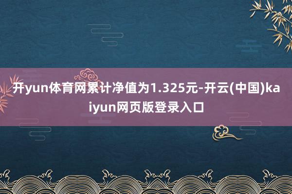 开yun体育网累计净值为1.325元-开云(中国)kaiyun网页版登录入口