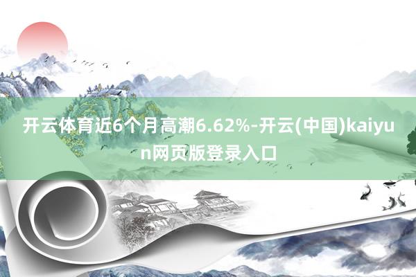 开云体育近6个月高潮6.62%-开云(中国)kaiyun网页版登录入口