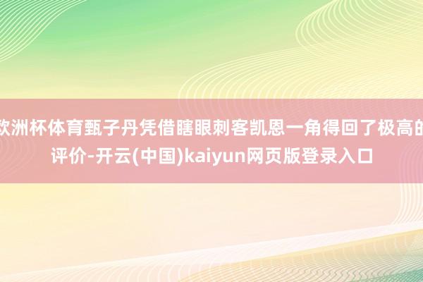 欧洲杯体育甄子丹凭借瞎眼刺客凯恩一角得回了极高的评价-开云(中国)kaiyun网页版登录入口