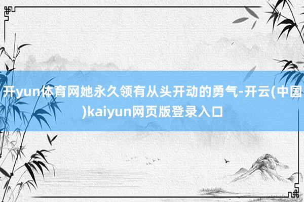 开yun体育网她永久领有从头开动的勇气-开云(中国)kaiyun网页版登录入口