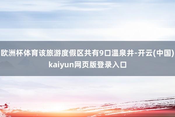 欧洲杯体育该旅游度假区共有9口温泉井-开云(中国)kaiyun网页版登录入口