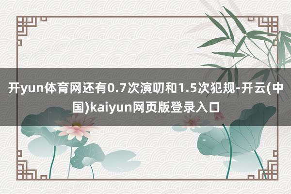 开yun体育网还有0.7次演叨和1.5次犯规-开云(中国)kaiyun网页版登录入口