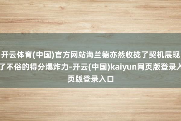开云体育(中国)官方网站海兰德亦然收拢了契机展现出了不俗的得分爆炸力-开云(中国)kaiyun网页版登录入口