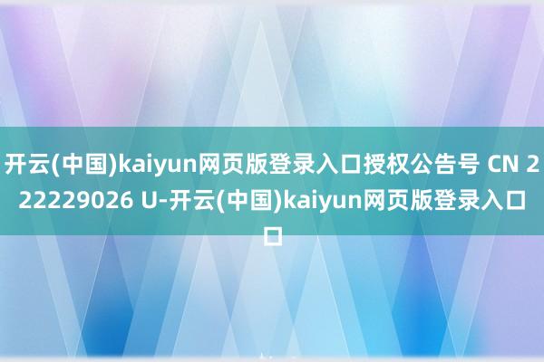 开云(中国)kaiyun网页版登录入口授权公告号 CN 222229026 U-开云(中国)kaiyun网页版登录入口