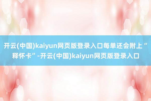 开云(中国)kaiyun网页版登录入口每单还会附上“释怀卡”-开云(中国)kaiyun网页版登录入口