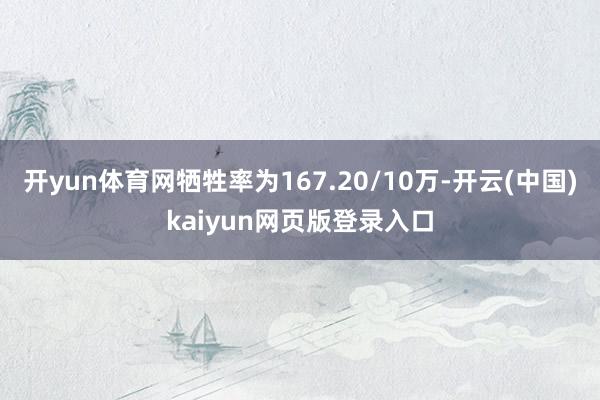 开yun体育网牺牲率为167.20/10万-开云(中国)kaiyun网页版登录入口