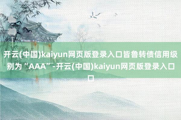 开云(中国)kaiyun网页版登录入口皆鲁转债信用级别为“AAA”-开云(中国)kaiyun网页版登录入口