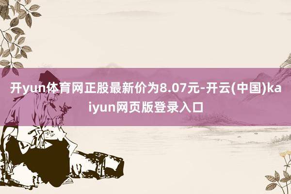 开yun体育网正股最新价为8.07元-开云(中国)kaiyun网页版登录入口