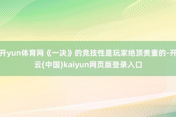 开yun体育网《一决》的竞技性是玩家绝顶贵重的-开云(中国)kaiyun网页版登录入口