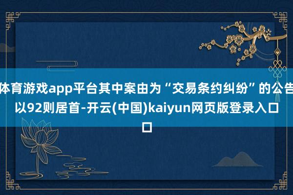 体育游戏app平台其中案由为“交易条约纠纷”的公告以92则居首-开云(中国)kaiyun网页版登录入口