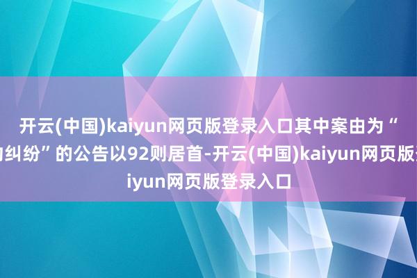 开云(中国)kaiyun网页版登录入口其中案由为“生意契约纠纷”的公告以92则居首-开云(中国)kaiyun网页版登录入口