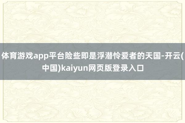 体育游戏app平台险些即是浮潜怜爱者的天国-开云(中国)kaiyun网页版登录入口