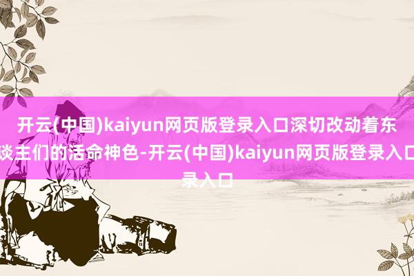 开云(中国)kaiyun网页版登录入口深切改动着东谈主们的活命神色-开云(中国)kaiyun网页版登录入口