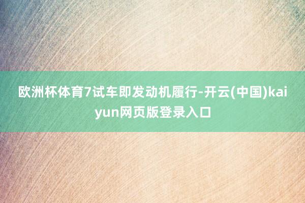 欧洲杯体育　　7　　试车　　即发动机履行-开云(中国)kaiyun网页版登录入口