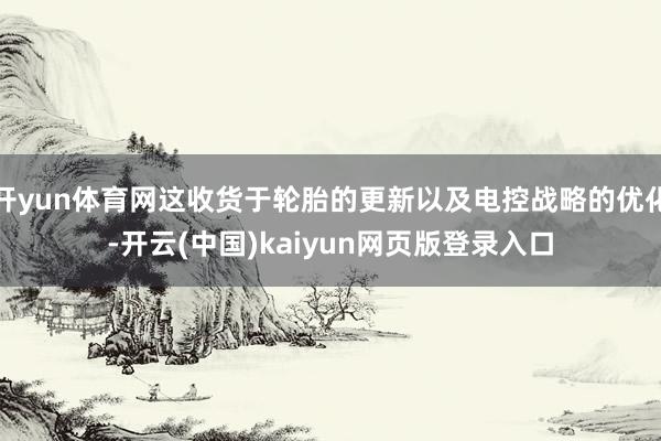 开yun体育网这收货于轮胎的更新以及电控战略的优化-开云(中国)kaiyun网页版登录入口