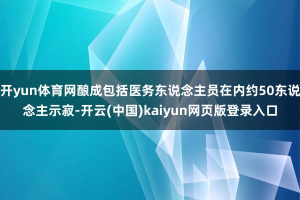 开yun体育网酿成包括医务东说念主员在内约50东说念主示寂-开云(中国)kaiyun网页版登录入口