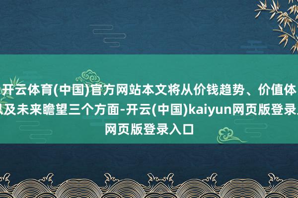 开云体育(中国)官方网站本文将从价钱趋势、价值体现以及未来瞻望三个方面-开云(中国)kaiyun网页版登录入口