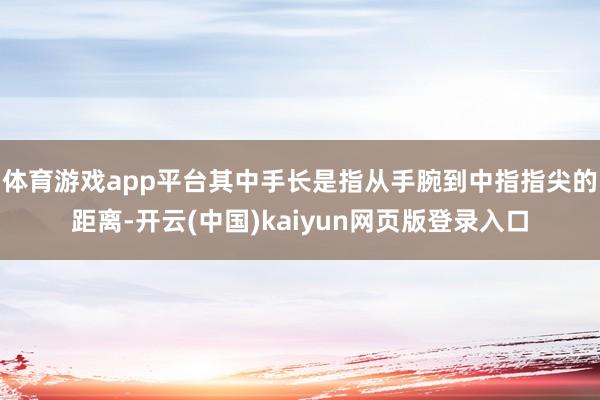 体育游戏app平台其中手长是指从手腕到中指指尖的距离-开云(中国)kaiyun网页版登录入口