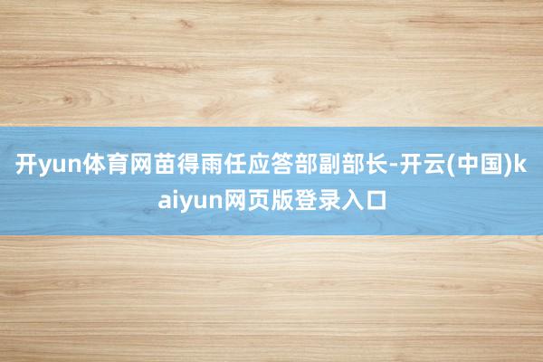 开yun体育网苗得雨任应答部副部长-开云(中国)kaiyun网页版登录入口