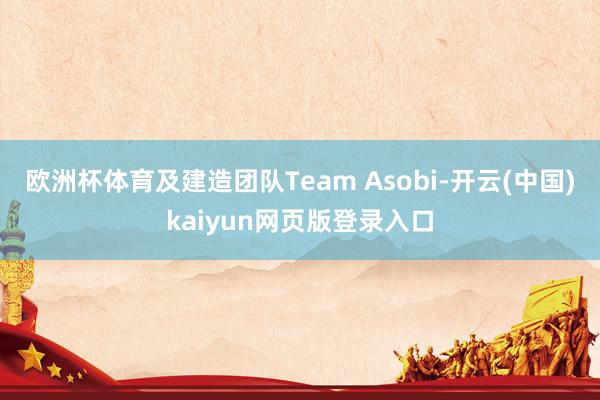 欧洲杯体育及建造团队Team Asobi-开云(中国)kaiyun网页版登录入口