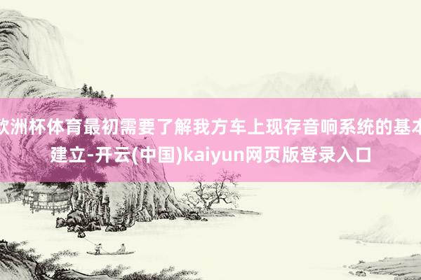欧洲杯体育最初需要了解我方车上现存音响系统的基本建立-开云(中国)kaiyun网页版登录入口